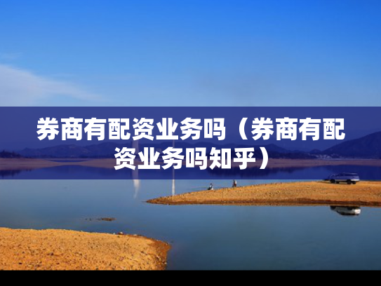 券商有配资业务吗（券商有配资业务吗知乎）