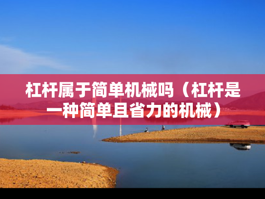 杠杆属于简单机械吗（杠杆是一种简单且省力的机械）