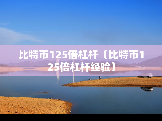 比特币125倍杠杆（比特币125倍杠杆经验）