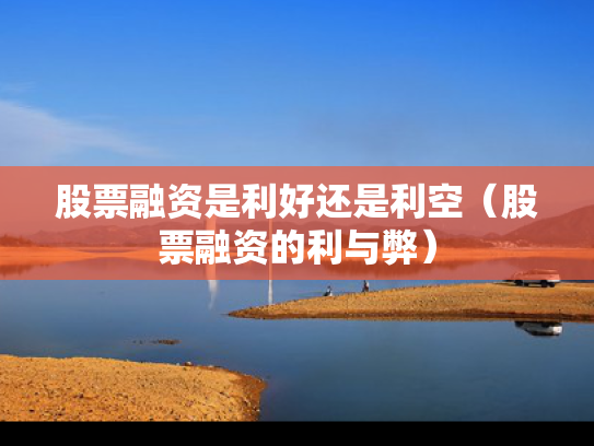 股票融资是利好还是利空（股票融资的利与弊）