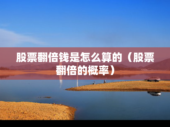 股票翻倍钱是怎么算的（股票翻倍的概率）