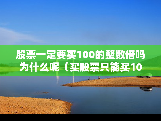 股票一定要买100的整数倍吗为什么呢（买股票只能买100的整数倍吗）