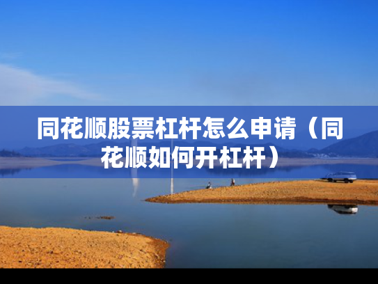 同花顺股票杠杆怎么申请（同花顺如何开杠杆）
