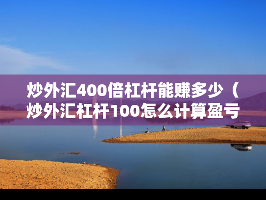 炒外汇400倍杠杆能赚多少（炒外汇杠杆100怎么计算盈亏）