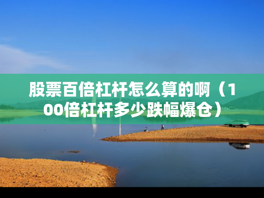股票百倍杠杆怎么算的啊（100倍杠杆多少跌幅爆仓）