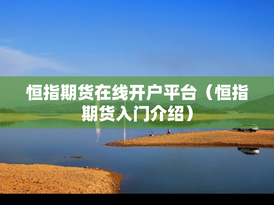 恒指期货在线开户平台（恒指期货入门介绍）