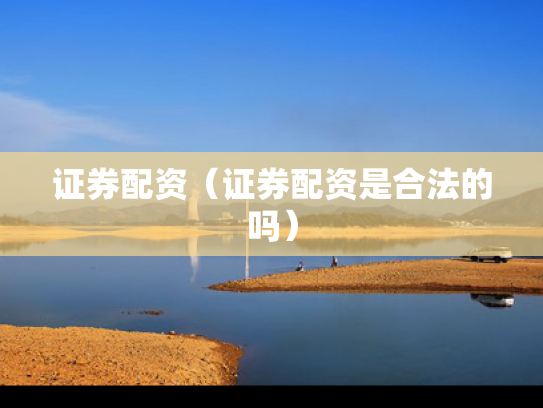 证券配资（证券配资是合法的吗）
