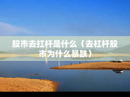 股市去扛杆是什么（去杠杆股市为什么暴跌）