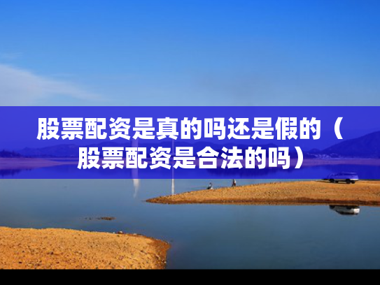 股票配资是真的吗还是假的（股票配资是合法的吗）