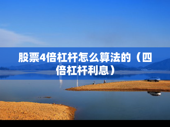 股票4倍杠杆怎么算法的（四倍杠杆利息）
