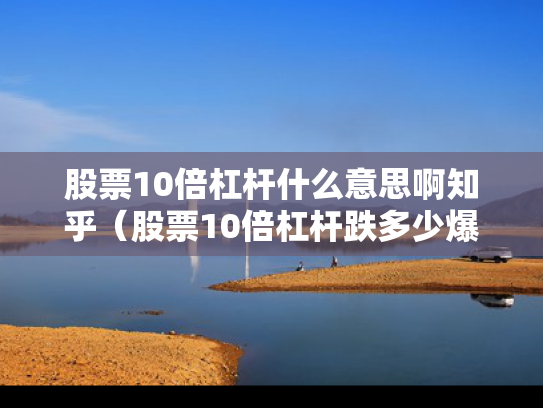 股票10倍杠杆什么意思啊知乎（股票10倍杠杆跌多少爆仓）