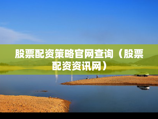 股票配资策略官网查询（股票配资资讯网）