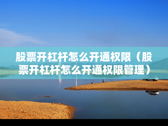 股票开杠杆怎么开通权限（股票开杠杆怎么开通权限管理）