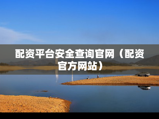配资平台安全查询官网（配资官方网站）