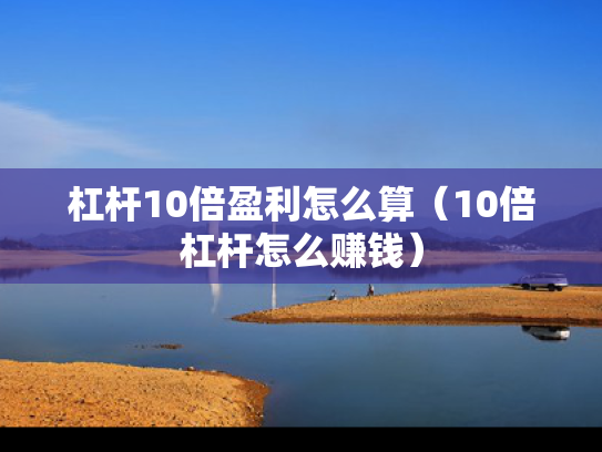杠杆10倍盈利怎么算（10倍杠杆怎么赚钱）