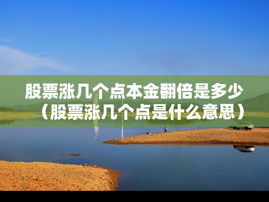 股票涨几个点本金翻倍是多少（股票涨几个点是什么意思）