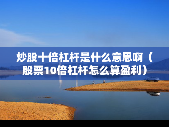 炒股十倍杠杆是什么意思啊（股票10倍杠杆怎么算盈利）