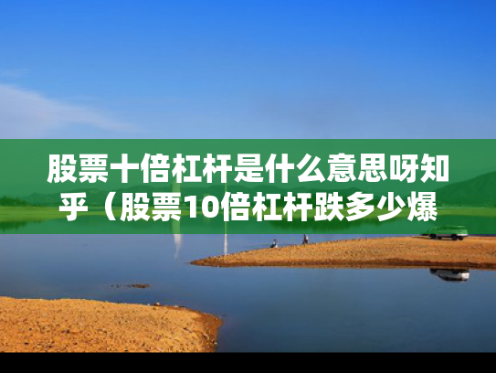 股票十倍杠杆是什么意思呀知乎（股票10倍杠杆跌多少爆仓）