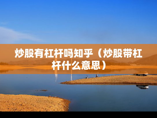 炒股有杠杆吗知乎（炒股带杠杆什么意思）