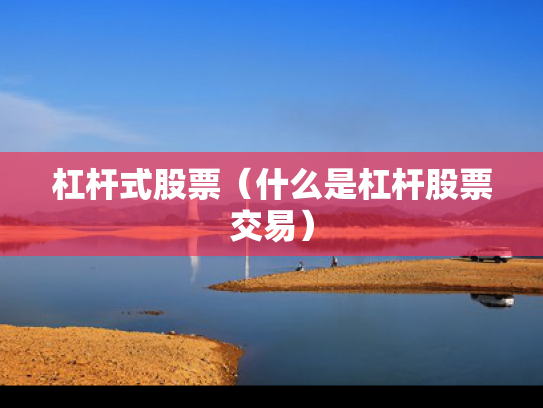 杠杆式股票（什么是杠杆股票交易）