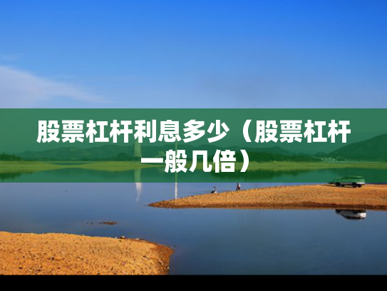 股票杠杆利息多少（股票杠杆一般几倍）