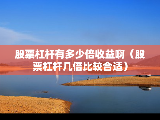 股票杠杆有多少倍收益啊（股票杠杆几倍比较合适）