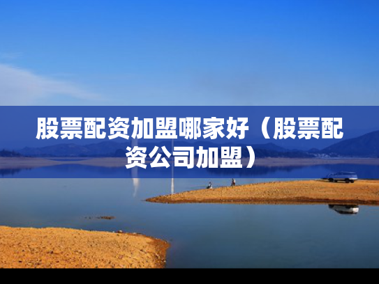 股票配资加盟哪家好（股票配资公司加盟）