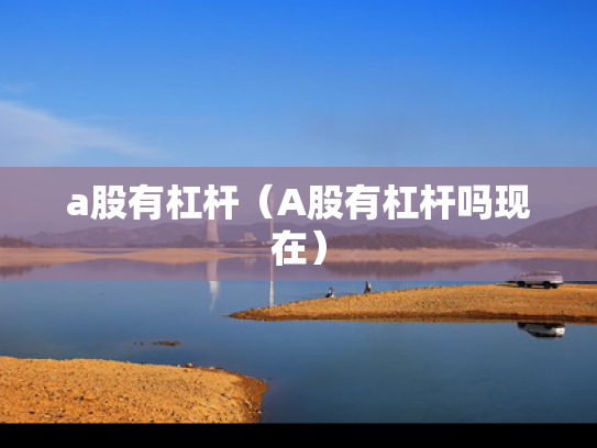 a股有杠杆（A股有杠杆吗现在）