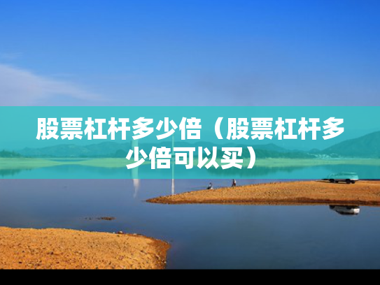 股票杠杆多少倍（股票杠杆多少倍可以买）
