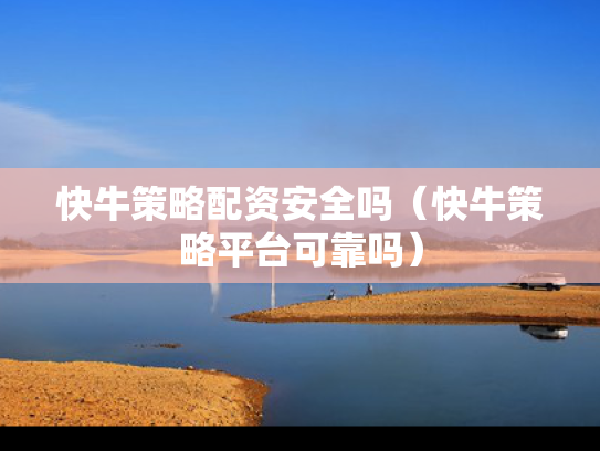 快牛策略配资安全吗（快牛策略平台可靠吗）
