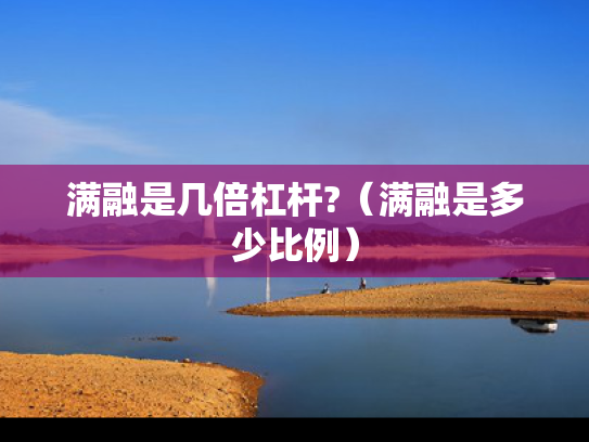 满融是几倍杠杆?（满融是多少比例）