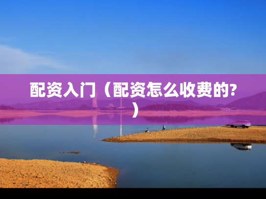 配资入门（配资怎么收费的?）