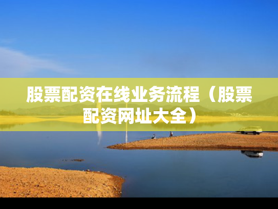 股票配资在线业务流程（股票配资网址大全）