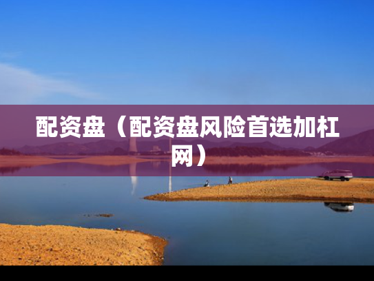 配资盘（配资盘风险首选加杠网）
