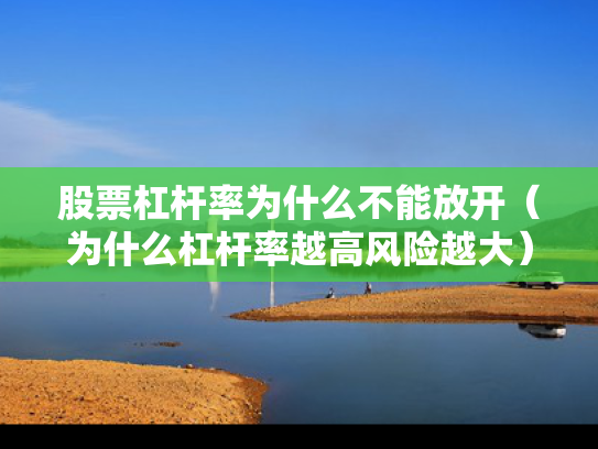 股票杠杆率为什么不能放开（为什么杠杆率越高风险越大）