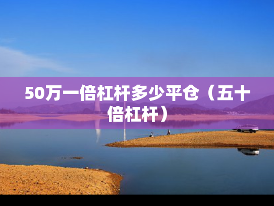 50万一倍杠杆多少平仓（五十倍杠杆）