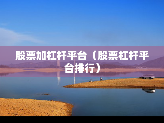 股票加杠杆平台（股票杠杆平台排行）