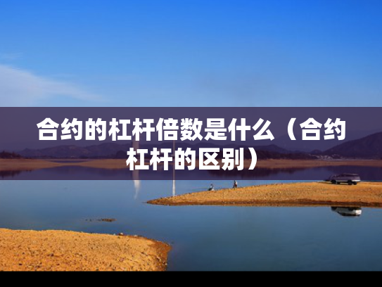 合约的杠杆倍数是什么（合约杠杆的区别）