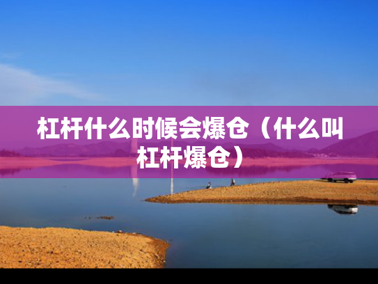 杠杆什么时候会爆仓（什么叫杠杆爆仓）