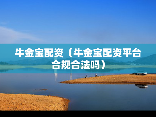 牛金宝配资（牛金宝配资平台合规合法吗）