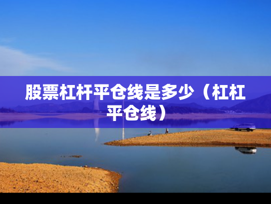 股票杠杆平仓线是多少（杠杠平仓线）