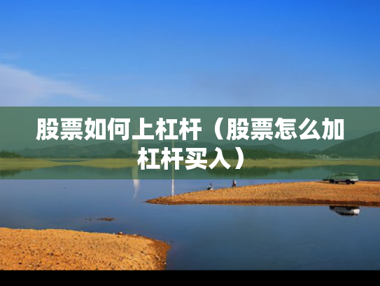股票如何上杠杆（股票怎么加杠杆买入）