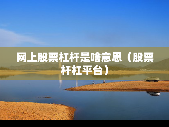 网上股票杠杆是啥意思（股票杆杠平台）