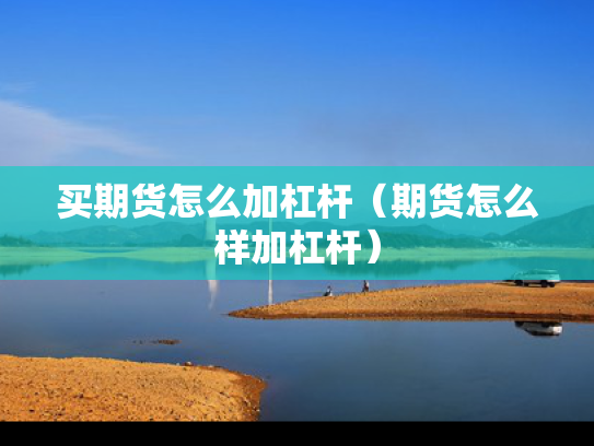 买期货怎么加杠杆（期货怎么样加杠杆）