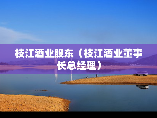 枝江酒业股东（枝江酒业董事长总经理）