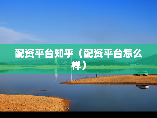 配资平台知乎（配资平台怎么样）