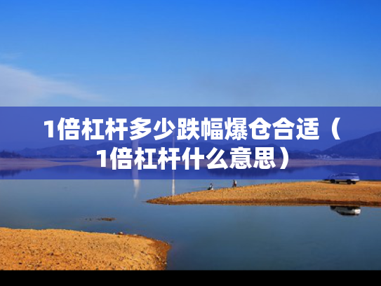 1倍杠杆多少跌幅爆仓合适（1倍杠杆什么意思）