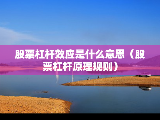 股票杠杆效应是什么意思（股票杠杆原理规则）