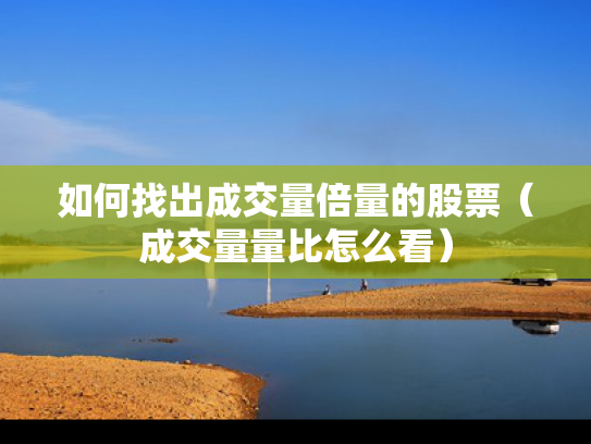 如何找出成交量倍量的股票（成交量量比怎么看）