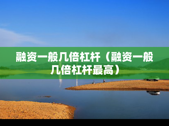 融资一般几倍杠杆（融资一般几倍杠杆最高）